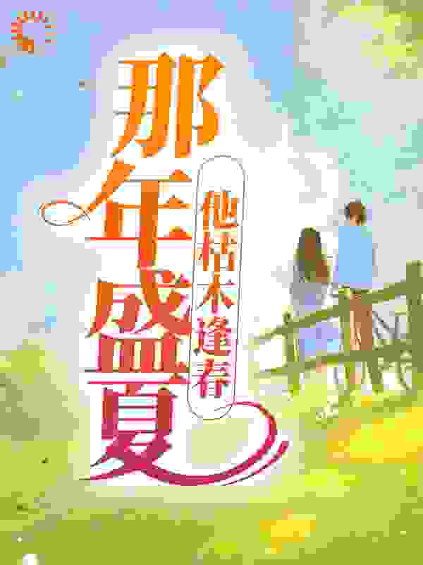 那年盛夏，他枯木逢春全文免费完整版阅读_原野星光_那年盛夏，他枯木逢春最新章节更新全集