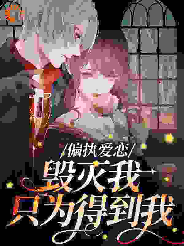 偏执爱恋：毁灭我，只为得到我全文免费完整版阅读_爱上玫瑰的郁金香_偏执爱恋：毁灭我，只为得到我最新章节更新全集