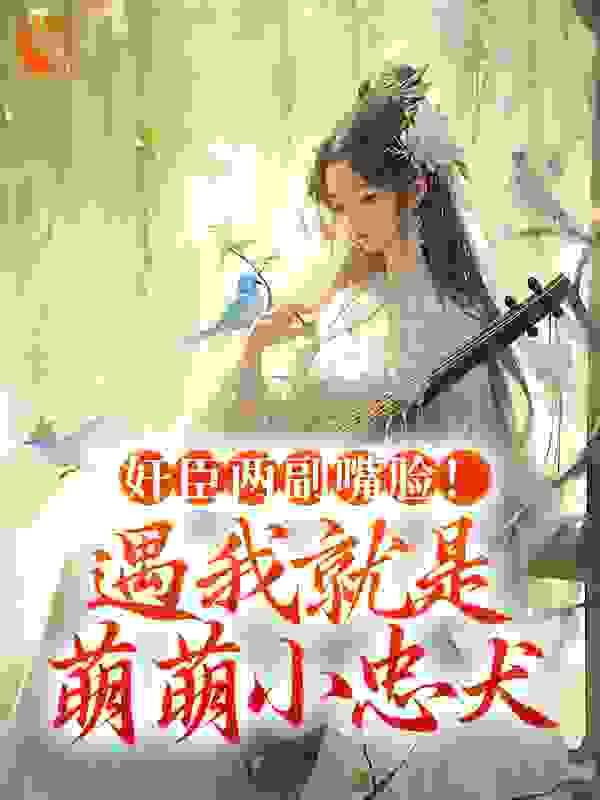 奸臣两副嘴脸！遇我就是萌萌小忠犬全文免费完整版阅读_木兮晚_奸臣两副嘴脸！遇我就是萌萌小忠犬最新章节更新全集