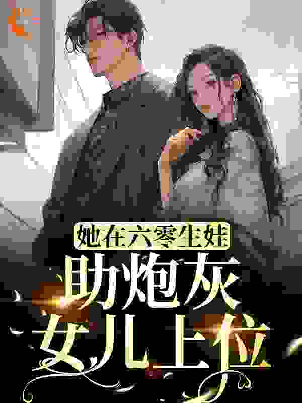 她在六零生娃，助炮灰女儿上位全文免费完整版阅读_二月三更_她在六零生娃，助炮灰女儿上位最新章节更新全集