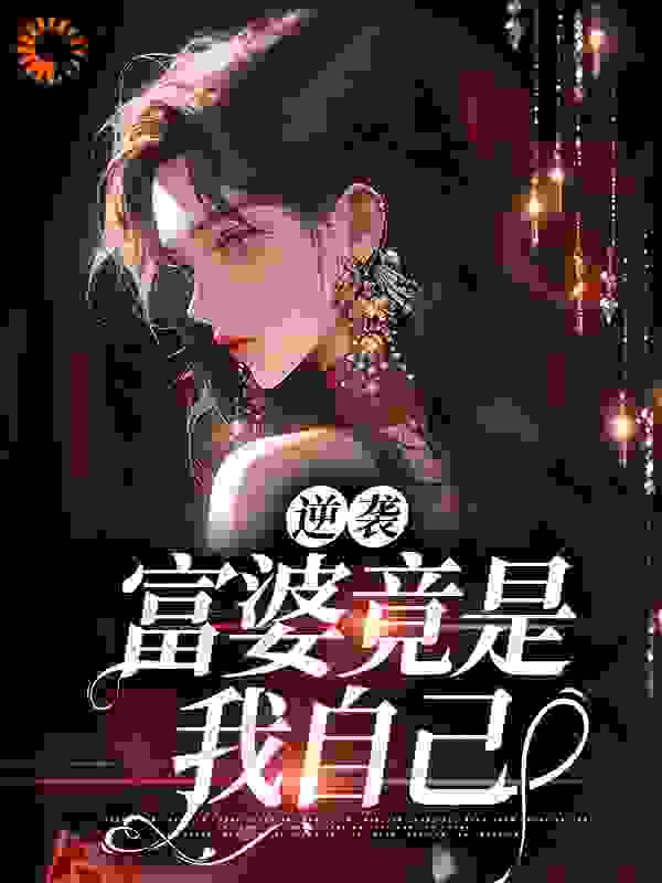 逆袭，富婆竟是我自己全文免费完整版阅读_洛无边_逆袭，富婆竟是我自己最新章节更新全集