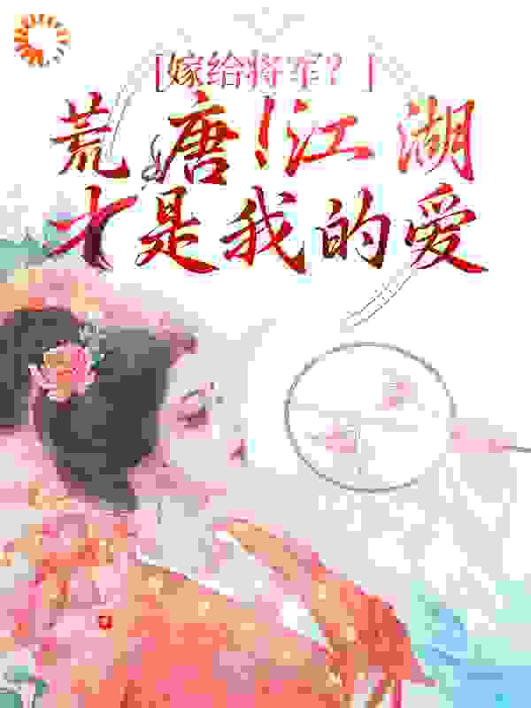 嫁给将军？荒唐！江湖才是我的爱全文免费完整版阅读_九州风澜起_嫁给将军？荒唐！江湖才是我的爱最新章节更新全集