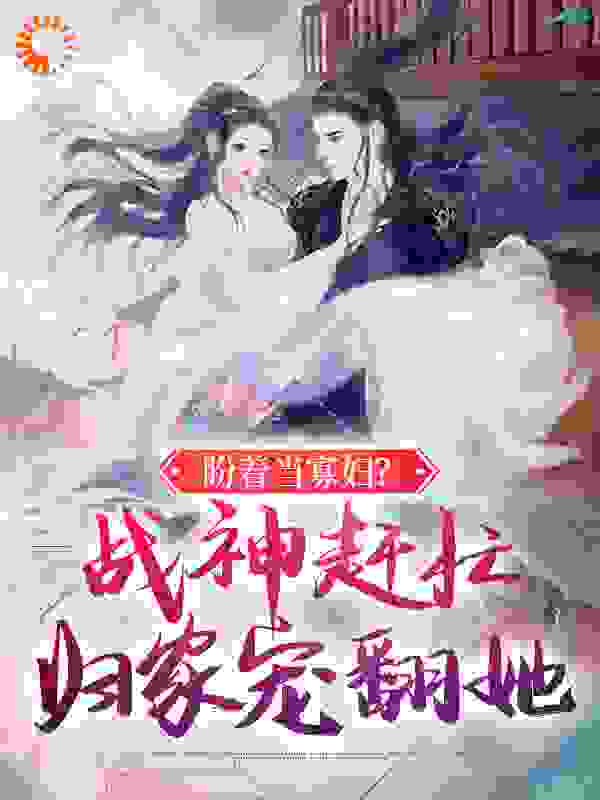 盼着当寡妇？战神赶忙归家宠翻她全文免费完整版阅读_允一尘_盼着当寡妇？战神赶忙归家宠翻她最新章节更新全集