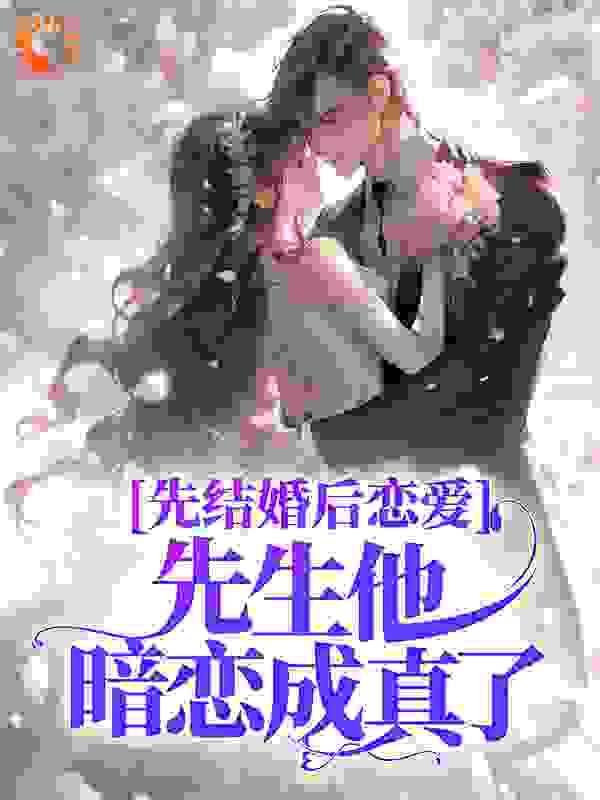 先结婚后恋爱，先生他暗恋成真了全文免费完整版阅读_晞墨_先结婚后恋爱，先生他暗恋成真了最新章节更新全集