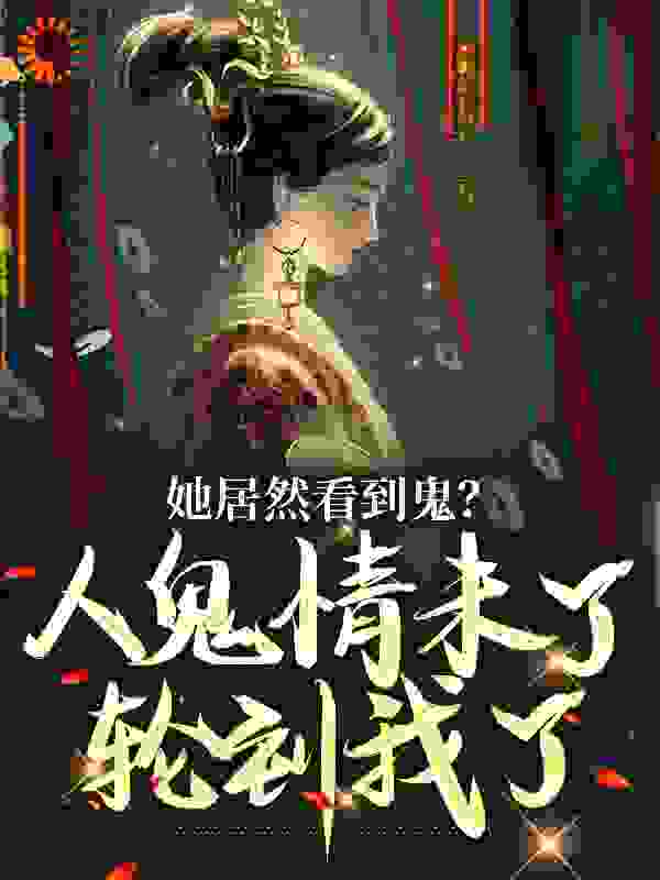她居然看到鬼？人鬼情未了轮到我了全文免费完整版阅读_爱吃肉的小同学_她居然看到鬼？人鬼情未了轮到我了最新章节更新全集