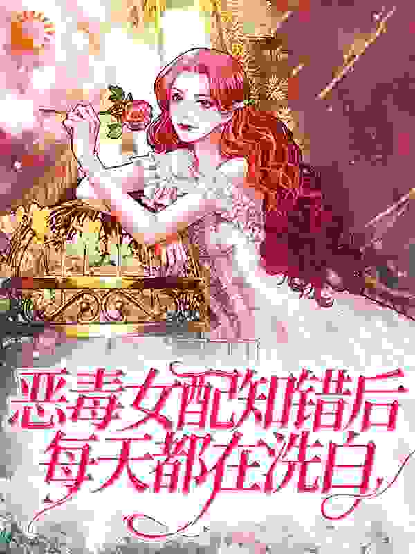 恶毒女配知错后，每天都在洗白全文免费完整版阅读_一粒砂白_恶毒女配知错后，每天都在洗白最新章节更新全集