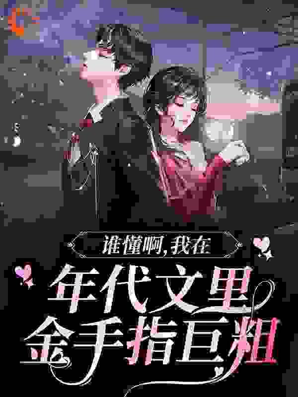 谁懂啊，我在年代文里金手指巨粗全文免费完整版阅读_佑羊羊_谁懂啊，我在年代文里金手指巨粗最新章节更新全集