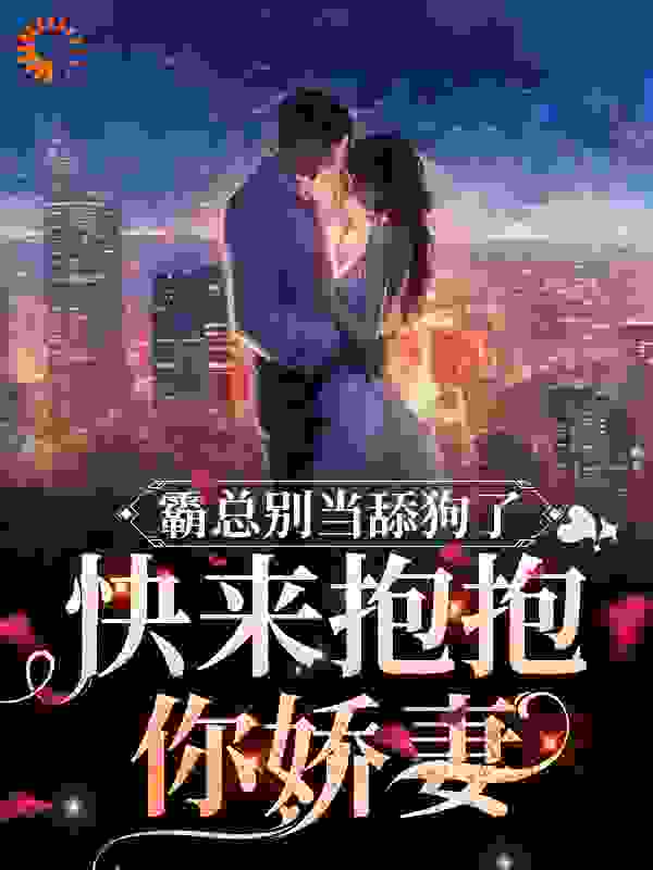 霸总别当舔狗了，快来抱抱你娇妻全文免费完整版阅读_一抹浅笑安然_霸总别当舔狗了，快来抱抱你娇妻最新章节更新全集