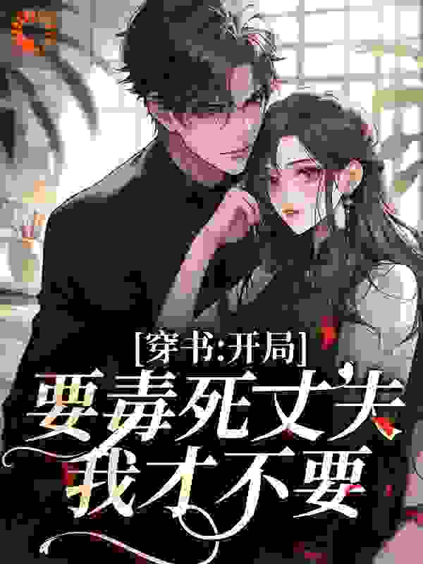 穿书：开局要毒死丈夫？我才不要全文免费完整版阅读_今天也很饿_穿书：开局要毒死丈夫？我才不要最新章节更新全集