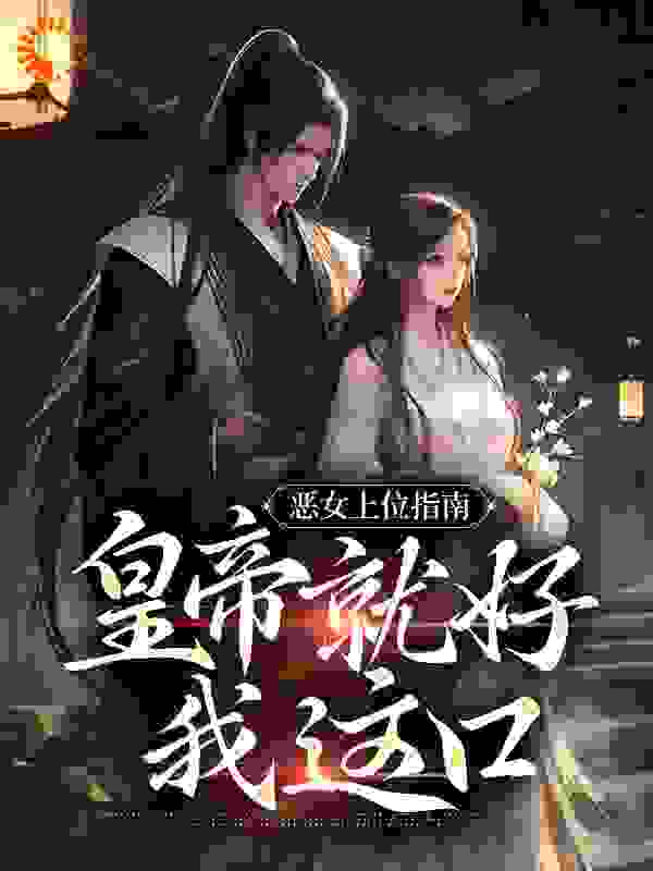 恶女上位指南：皇帝就好我这口全文免费完整版阅读_一丛花令_恶女上位指南：皇帝就好我这口最新章节更新全集