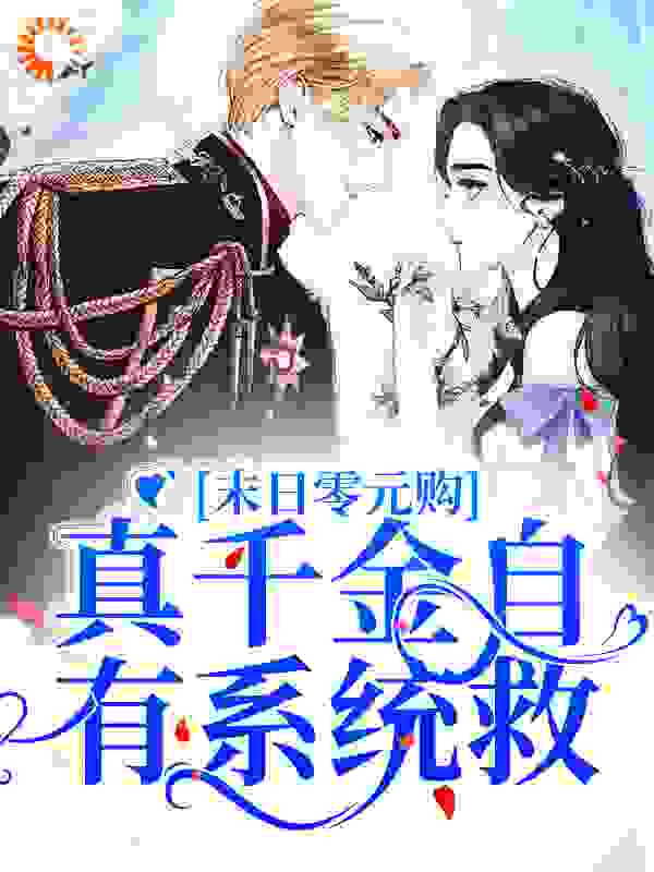 末日零元购，真千金自有系统救全文免费完整版阅读_谪沙白_末日零元购，真千金自有系统救最新章节更新全集