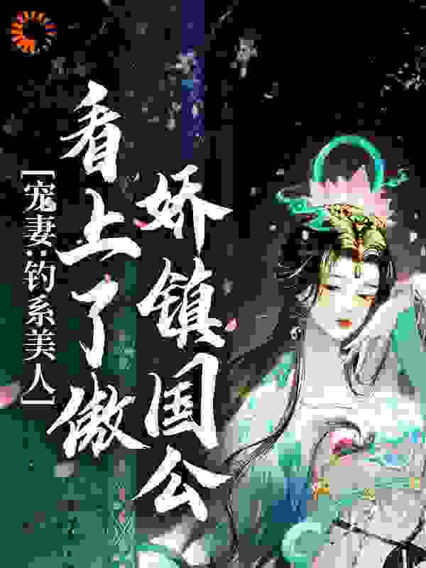 宠妻：钓系美人看上了傲娇镇国公全文免费完整版阅读_明锦_宠妻：钓系美人看上了傲娇镇国公最新章节更新全集