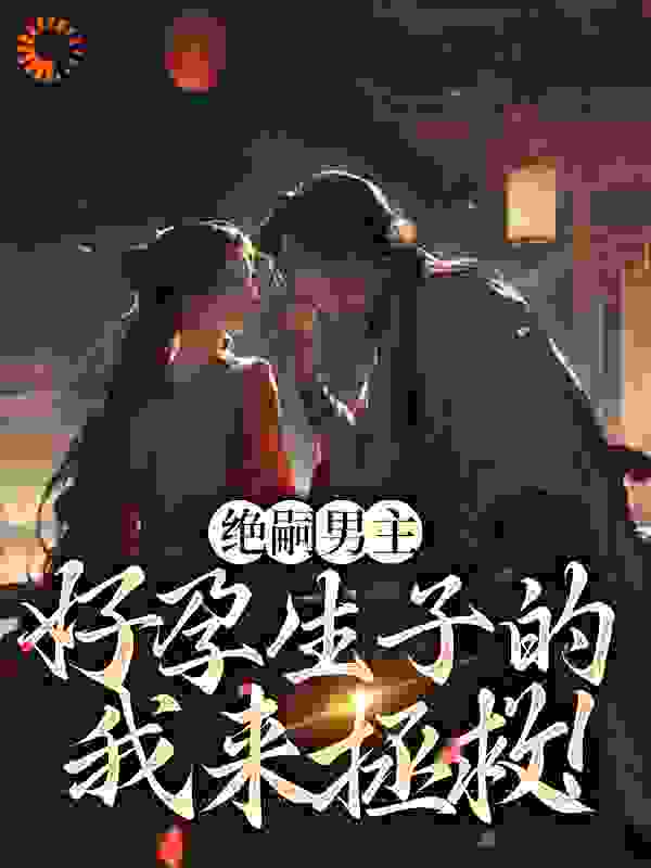 绝嗣男主，好孕生子的我来拯救！全文免费完整版阅读_衍宝_绝嗣男主，好孕生子的我来拯救！最新章节更新全集