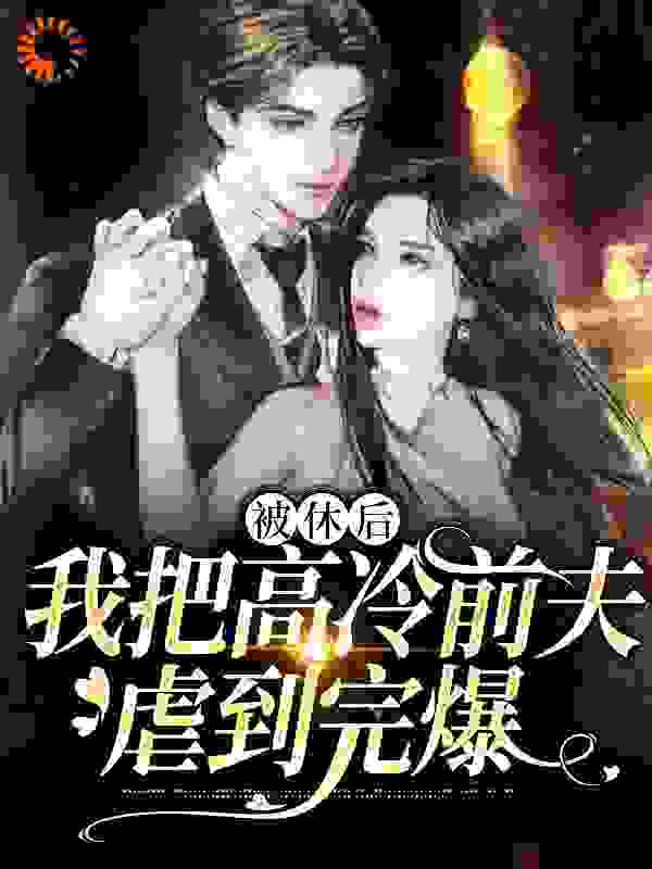 被休后，我把高冷前夫虐到完爆全文免费完整版阅读_沐思荨_被休后，我把高冷前夫虐到完爆最新章节更新全集