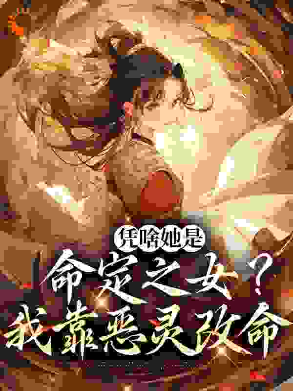 凭啥她是命定之女？我靠恶灵改命全文免费完整版阅读_芋薯小宝_凭啥她是命定之女？我靠恶灵改命最新章节更新全集