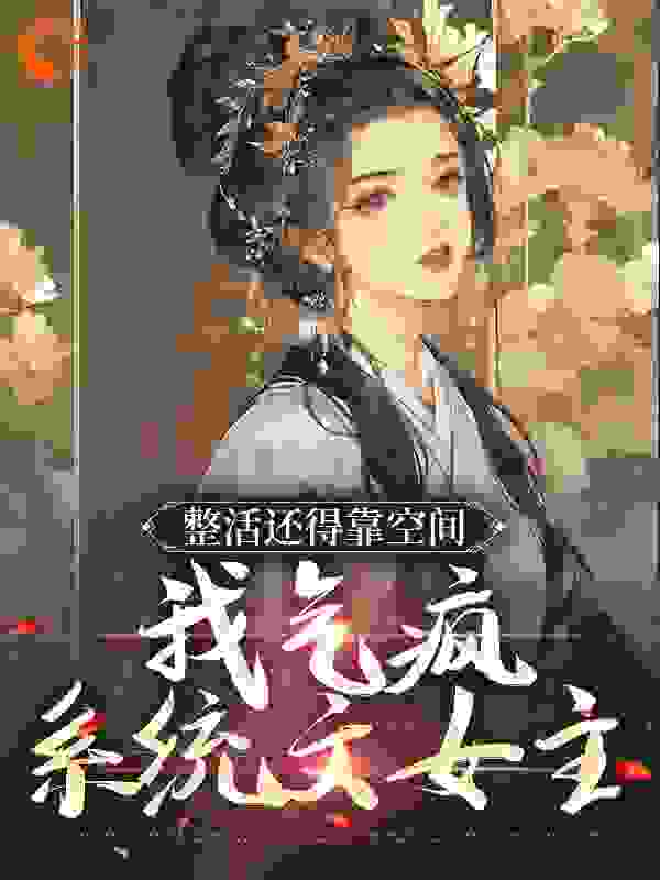 整活还得靠空间，我气疯系统文女主全文免费完整版阅读_醉醉吖_整活还得靠空间，我气疯系统文女主最新章节更新全集