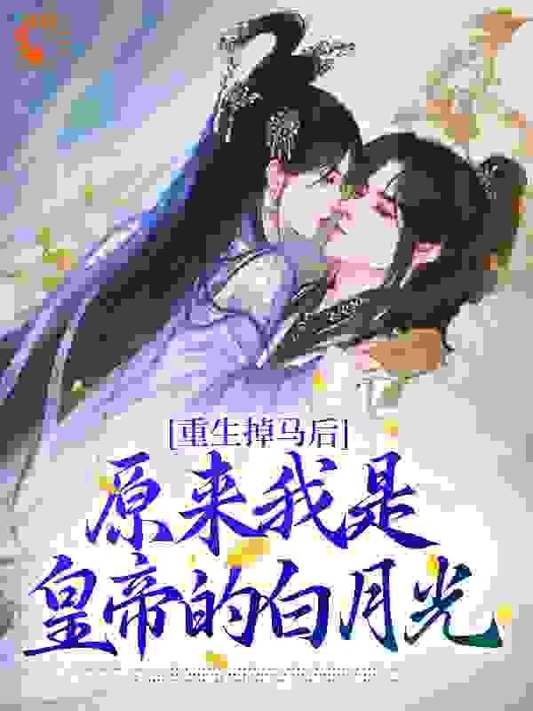 重生掉马后，原来我是皇帝的白月光全文免费完整版阅读_婉婉有仪_重生掉马后，原来我是皇帝的白月光最新章节更新全集