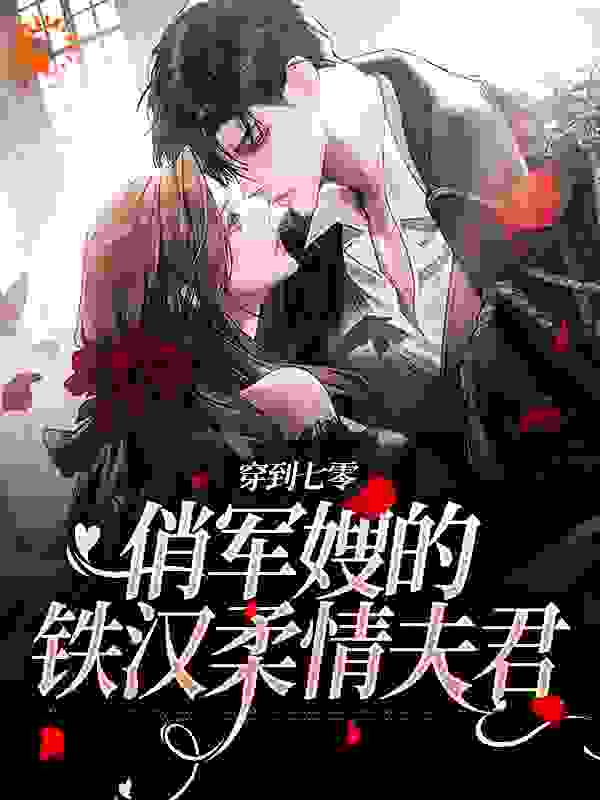 穿到七零：俏军嫂的铁汉柔情夫君全文免费完整版阅读_斗十石_穿到七零：俏军嫂的铁汉柔情夫君最新章节更新全集