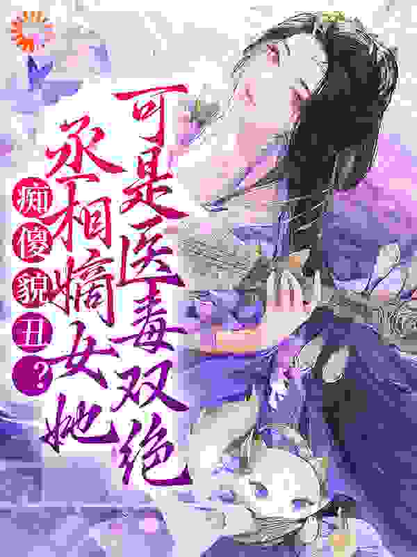 痴傻貌丑？丞相嫡女她可是医毒双绝全文免费完整版阅读_程心如意_痴傻貌丑？丞相嫡女她可是医毒双绝最新章节更新全集