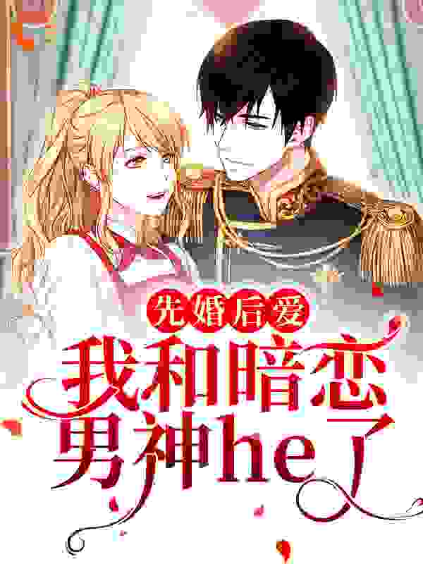 先婚后爱：我和暗恋男神he了全文免费完整版阅读_楚枝_先婚后爱：我和暗恋男神he了最新章节更新全集