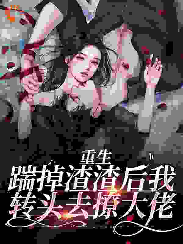 重生：踹掉渣渣后我转头去撩大佬全文免费完整版阅读_夜心心_重生：踹掉渣渣后我转头去撩大佬最新章节更新全集