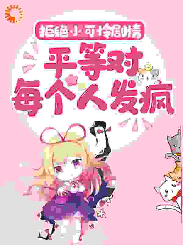 拒绝小可怜剧情，平等对每个人发疯全文免费完整版阅读_偶葱_拒绝小可怜剧情，平等对每个人发疯最新章节更新全集