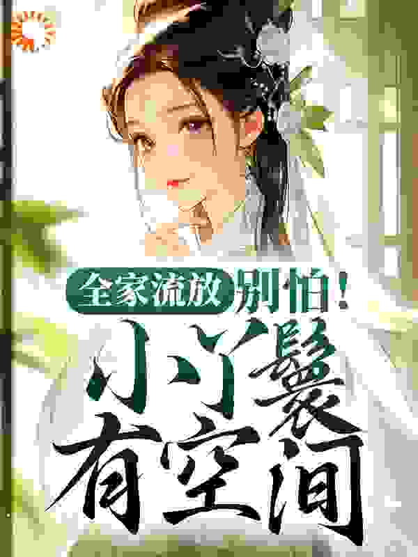 全家流放：别怕！小丫鬟有空间全文免费完整版阅读_渊木清歌_全家流放：别怕！小丫鬟有空间最新章节更新全集