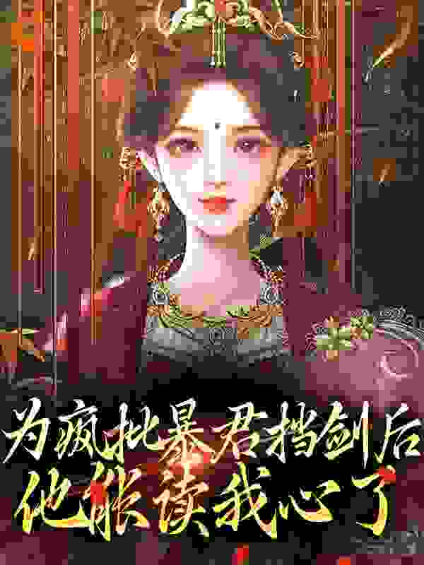 为疯批暴君挡剑后，他能读我心了全文免费完整版阅读_安穆希_为疯批暴君挡剑后，他能读我心了最新章节更新全集