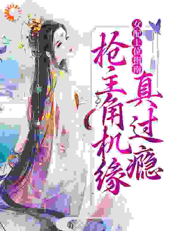 女配上位指南：抢主角机缘真过瘾全文免费完整版阅读_爱吃橘子的皮皮_女配上位指南：抢主角机缘真过瘾最新章节更新全集