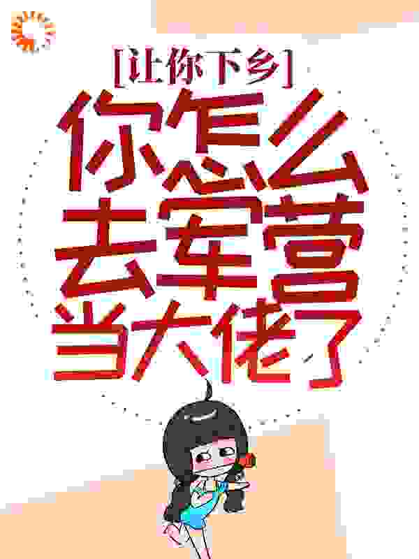 让你下乡，你怎么去军营当大佬了？全文免费完整版阅读_爱喝稀饭的粥粥_让你下乡，你怎么去军营当大佬了？最新章节更新全集