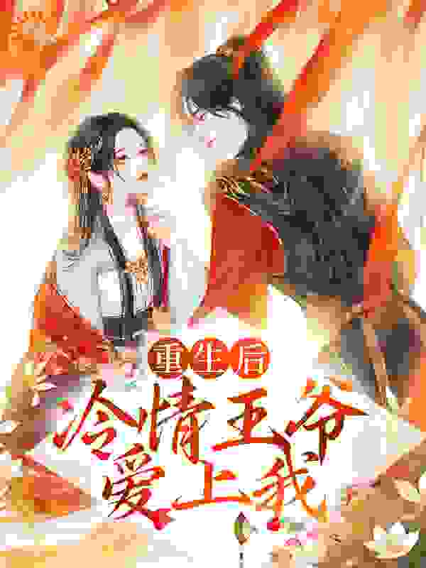 重生后，冷情王爷爱上我全文免费完整版阅读_每天都要喝养乐多_重生后，冷情王爷爱上我最新章节更新全集