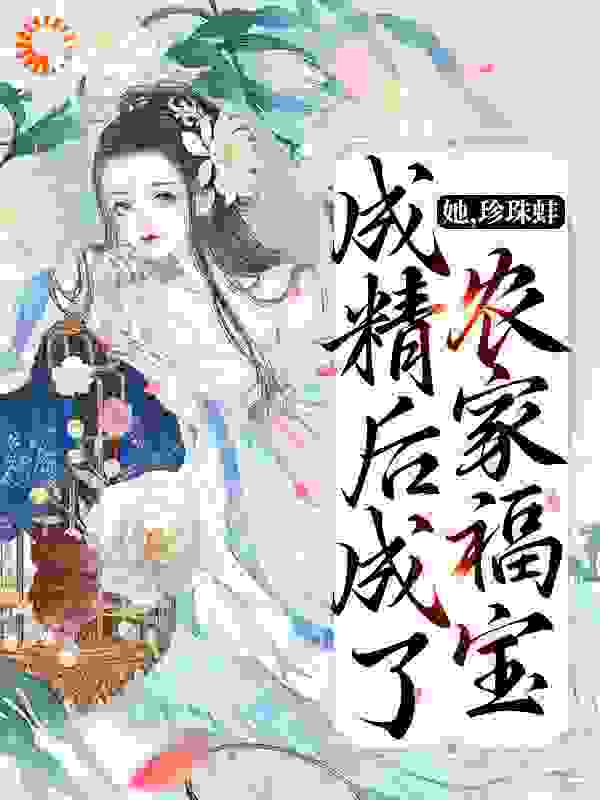 她，珍珠蚌，成精后成了农家福宝全文免费完整版阅读_秀闲_她，珍珠蚌，成精后成了农家福宝最新章节更新全集