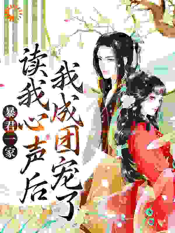 暴君一家读我心声后，我成团宠了全文免费完整版阅读_无忧符_暴君一家读我心声后，我成团宠了最新章节更新全集