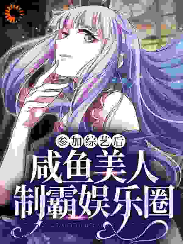 参加综艺后，咸鱼美人制霸娱乐圈全文免费完整版阅读_白日星球_参加综艺后，咸鱼美人制霸娱乐圈最新章节更新全集