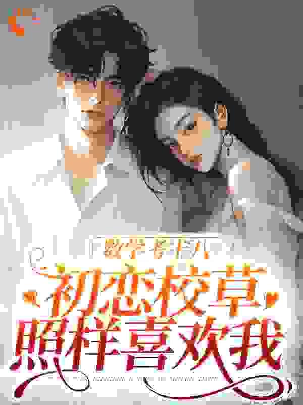 数学考十八，初恋校草照样喜欢我全文免费完整版阅读_木槿花城_数学考十八，初恋校草照样喜欢我最新章节更新全集