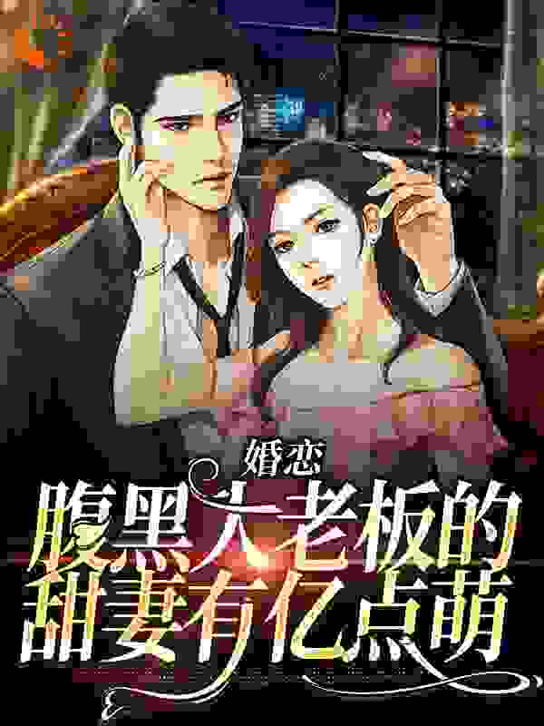婚恋：腹黑大老板的甜妻有亿点萌全文免费完整版阅读_知秋鸟_婚恋：腹黑大老板的甜妻有亿点萌最新章节更新全集