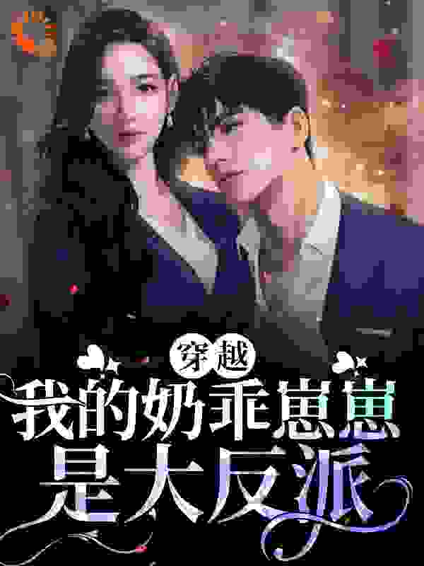穿越：我的奶乖崽崽是大反派全文免费完整版阅读_秃头的伊奈雯_穿越：我的奶乖崽崽是大反派最新章节更新全集