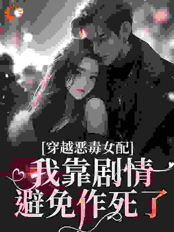 穿越恶毒女配，我靠剧情避免作死了全文免费完整版阅读_善若水如梦_穿越恶毒女配，我靠剧情避免作死了最新章节更新全集