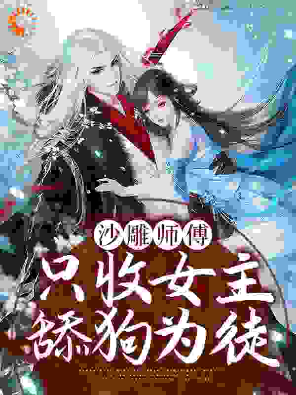 沙雕师傅：只收女主舔狗为徒全文免费完整版阅读_寻路的咩咩_沙雕师傅：只收女主舔狗为徒最新章节更新全集