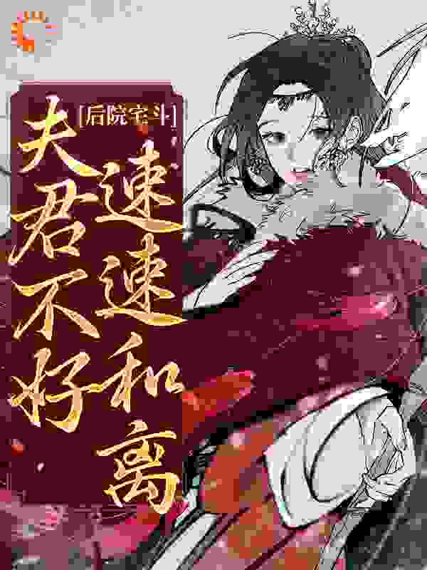后院宅斗：夫君不好？速速和离全文免费完整版阅读_织夏_后院宅斗：夫君不好？速速和离最新章节更新全集