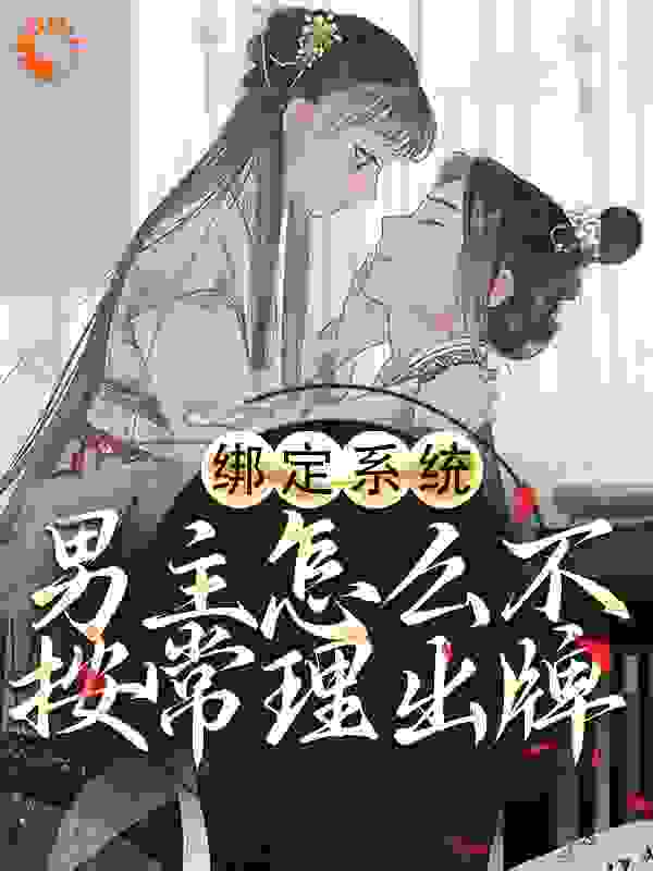 绑定系统：男主怎么不按常理出牌全文免费完整版阅读_钱钱暴富_绑定系统：男主怎么不按常理出牌最新章节更新全集
