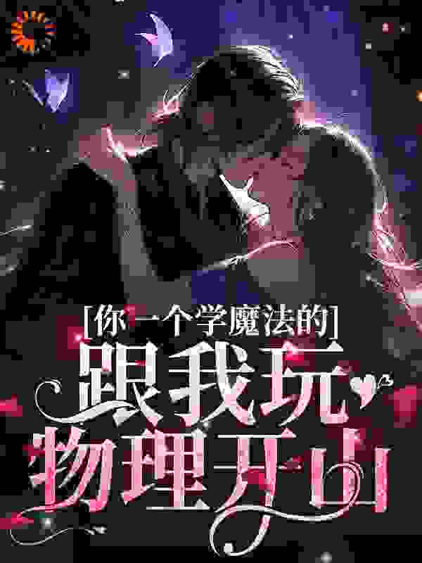 你一个学魔法的，跟我玩物理开山？全文免费完整版阅读_百罪成魔_你一个学魔法的，跟我玩物理开山？最新章节更新全集