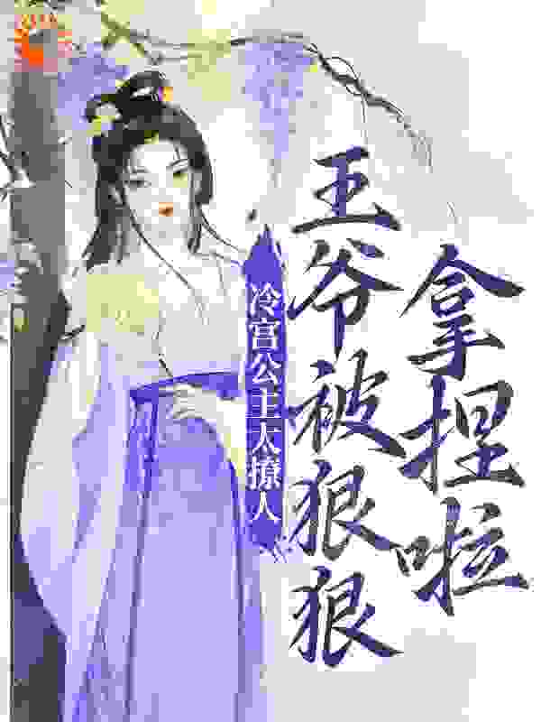 冷宫公主太撩人：王爷被狠狠拿捏啦全文免费完整版阅读_天莲噬鬼_冷宫公主太撩人：王爷被狠狠拿捏啦最新章节更新全集