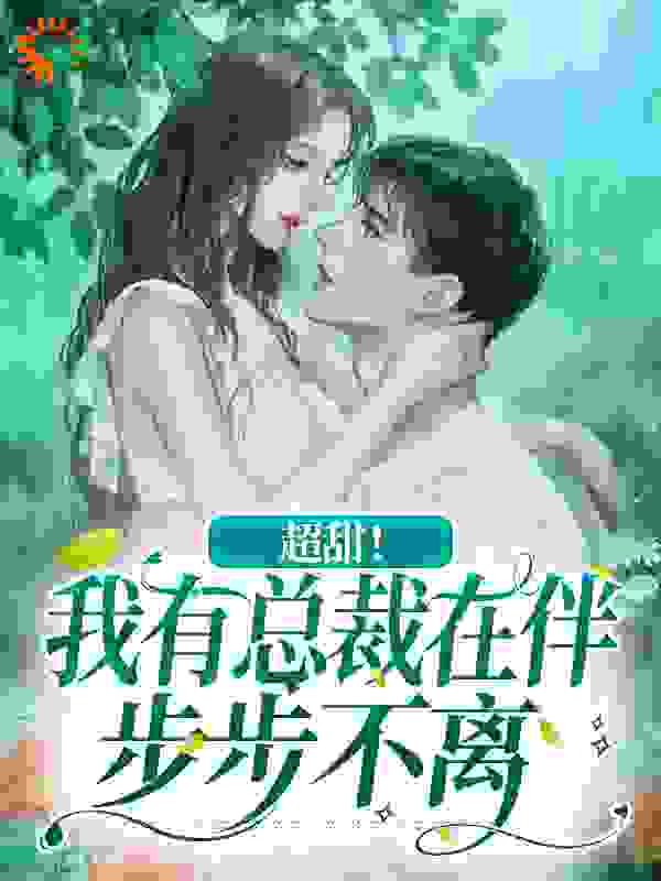 超甜！我有总裁在伴，步步不离全文免费完整版阅读_虞凜_超甜！我有总裁在伴，步步不离最新章节更新全集