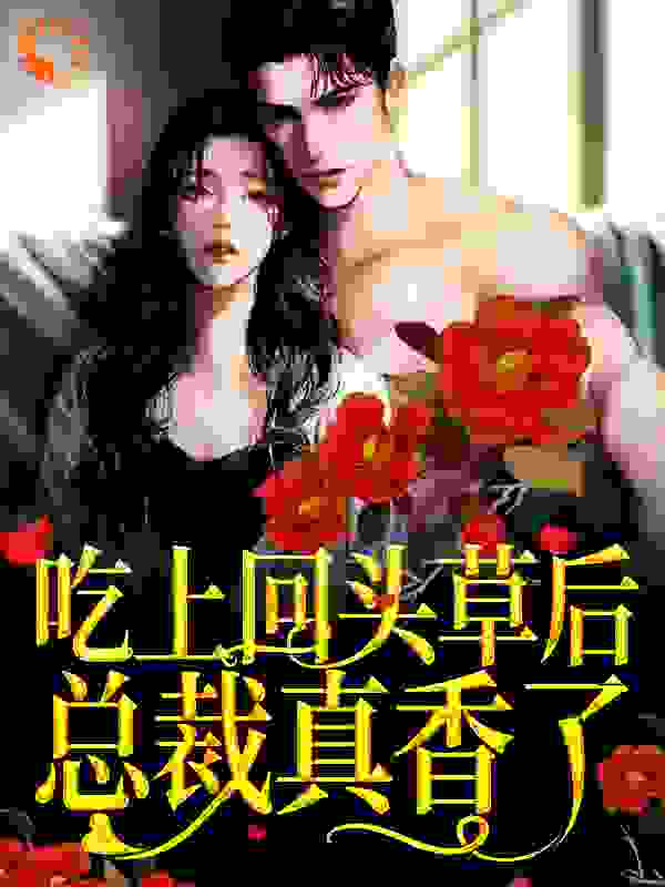 吃上回头草后，总裁真香了全文免费完整版阅读_东方宁秀_吃上回头草后，总裁真香了最新章节更新全集