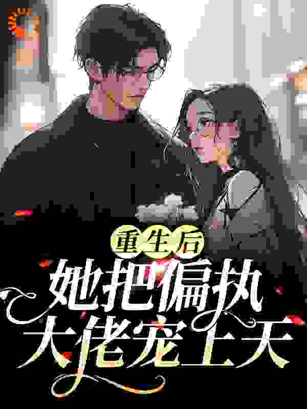 重生后，她把偏执大佬宠上天全文免费完整版阅读_冷枫甜茶_重生后，她把偏执大佬宠上天最新章节更新全集