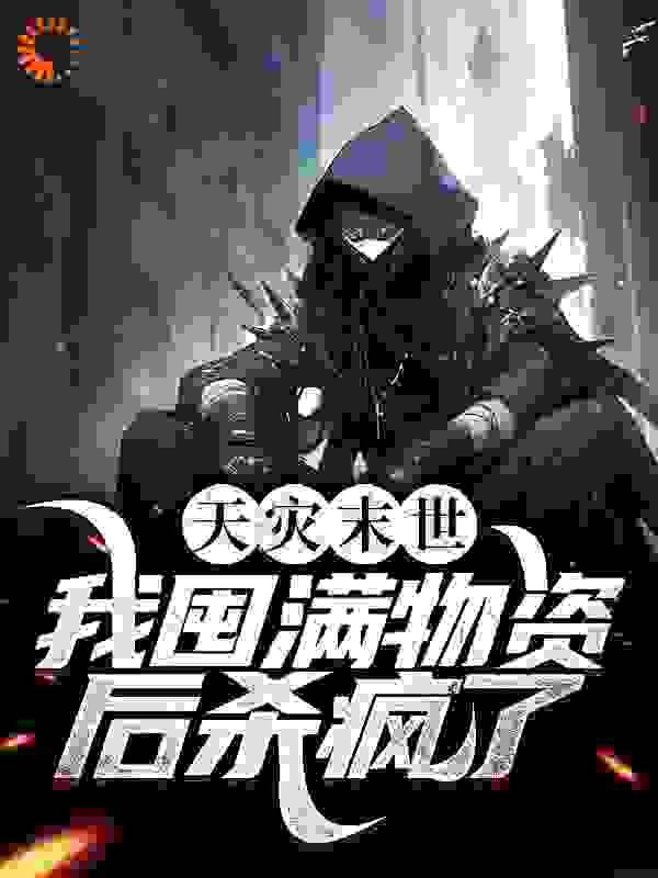 天灾末世，我囤满物资后杀疯了全文免费完整版阅读_与孤_天灾末世，我囤满物资后杀疯了最新章节更新全集