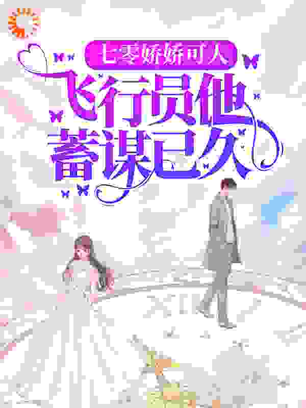七零娇娇可人，飞行员他蓄谋已久全文免费完整版阅读_东方既白_七零娇娇可人，飞行员他蓄谋已久最新章节更新全集