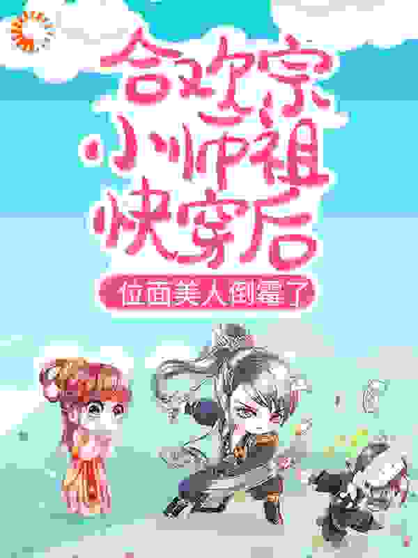 合欢宗小师祖快穿后，位面美人倒霉了全文免费完整版阅读_子沐清_合欢宗小师祖快穿后，位面美人倒霉了最新章节更新全集