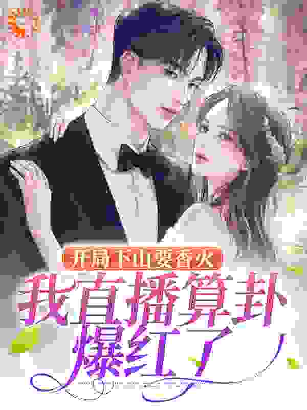 开局下山要香火，我直播算卦爆红了全文免费完整版阅读_野蒜苗_开局下山要香火，我直播算卦爆红了最新章节更新全集